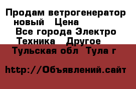 Продам ветрогенератор новый › Цена ­ 25 000 - Все города Электро-Техника » Другое   . Тульская обл.,Тула г.